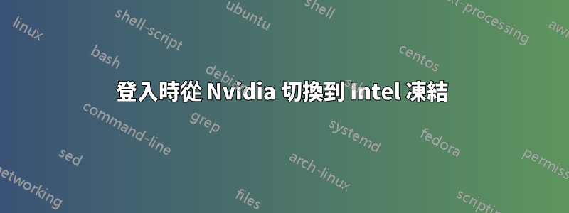 登入時從 Nvidia 切換到 Intel 凍結