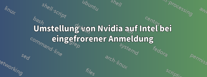 Umstellung von Nvidia auf Intel bei eingefrorener Anmeldung