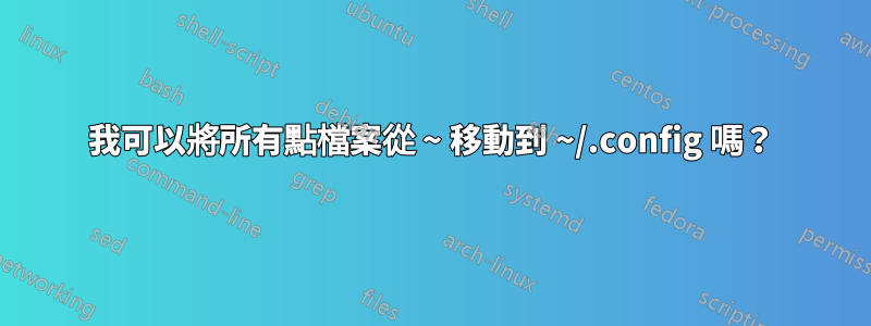 我可以將所有點檔案從 ~ 移動到 ~/.config 嗎？