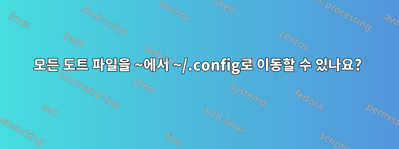 모든 도트 파일을 ~에서 ~/.config로 이동할 수 있나요?