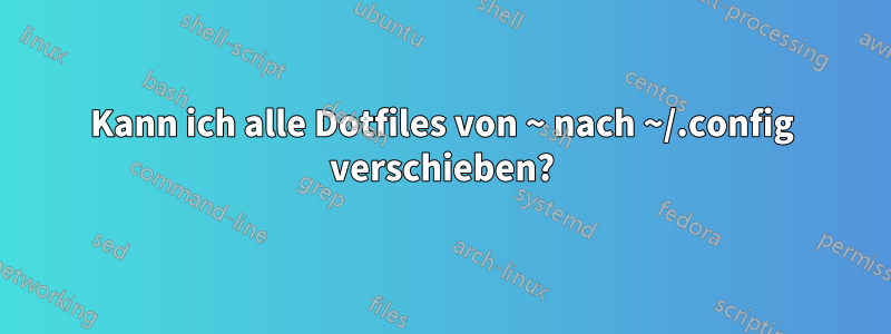 Kann ich alle Dotfiles von ~ nach ~/.config verschieben?