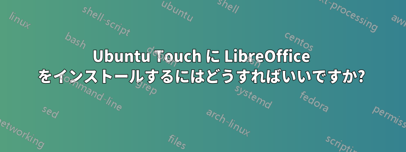 Ubuntu Touch に LibreOffice をインストールするにはどうすればいいですか?