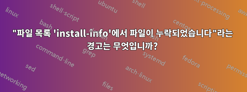 "파일 목록 'install-info'에서 파일이 누락되었습니다"라는 경고는 무엇입니까?