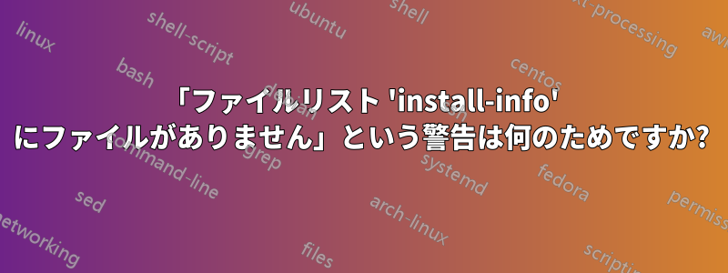 「ファイルリスト 'install-info' にファイルがありません」という警告は何のためですか?