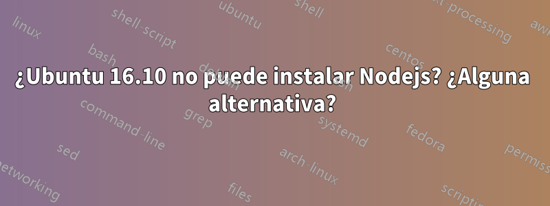 ¿Ubuntu 16.10 no puede instalar Nodejs? ¿Alguna alternativa?