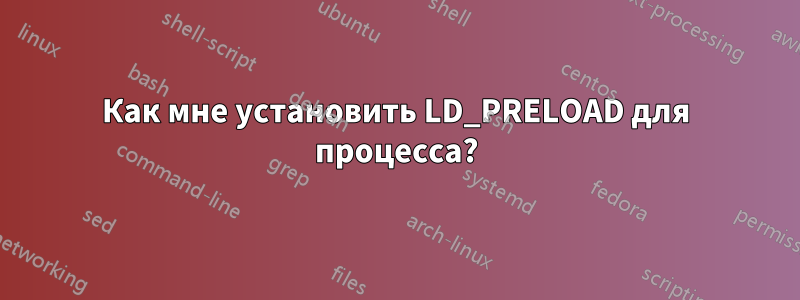 Как мне установить LD_PRELOAD для процесса?