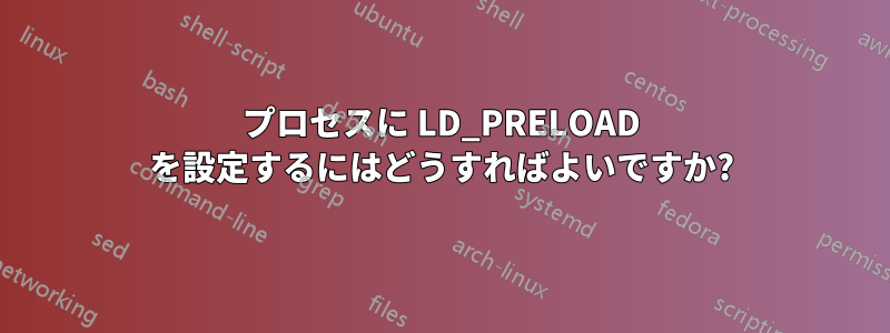 プロセスに LD_PRELOAD を設定するにはどうすればよいですか?