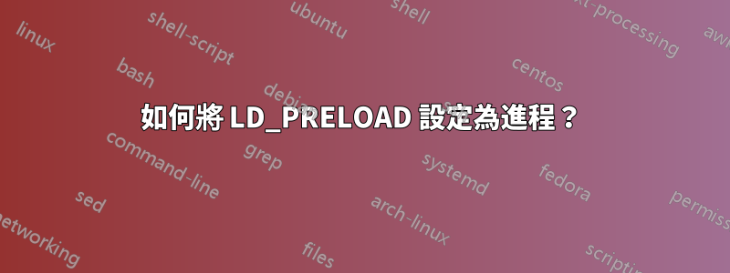 如何將 LD_PRELOAD 設定為進程？