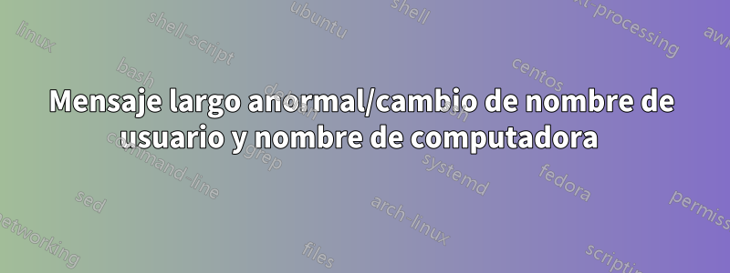 Mensaje largo anormal/cambio de nombre de usuario y nombre de computadora 