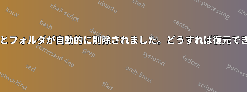 ファイルとフォルダが自動的に削除されました。どうすれば復元できますか?