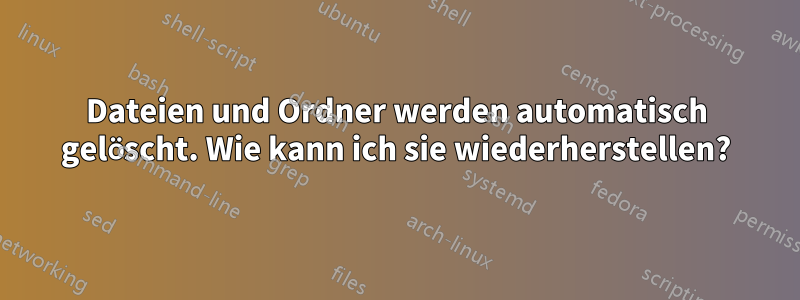 Dateien und Ordner werden automatisch gelöscht. Wie kann ich sie wiederherstellen?