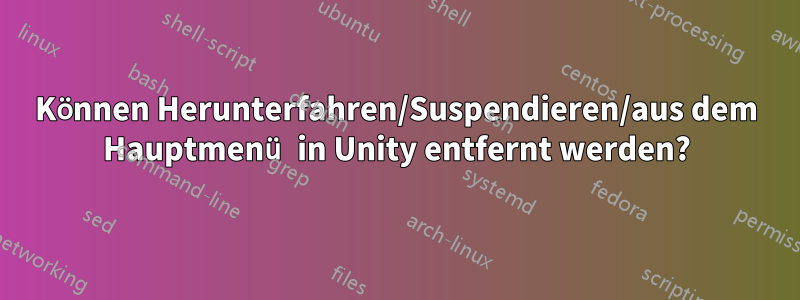 Können Herunterfahren/Suspendieren/aus dem Hauptmenü in Unity entfernt werden?