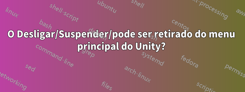 O Desligar/Suspender/pode ser retirado do menu principal do Unity?