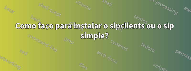 Como faço para instalar o sipclients ou o sip simple?