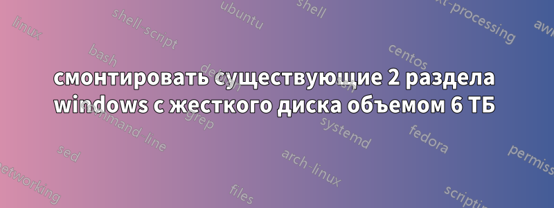 смонтировать существующие 2 раздела windows с жесткого диска объемом 6 ТБ