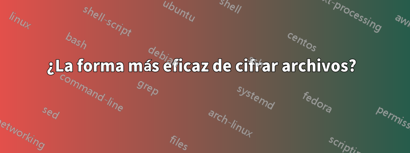 ¿La forma más eficaz de cifrar archivos? 