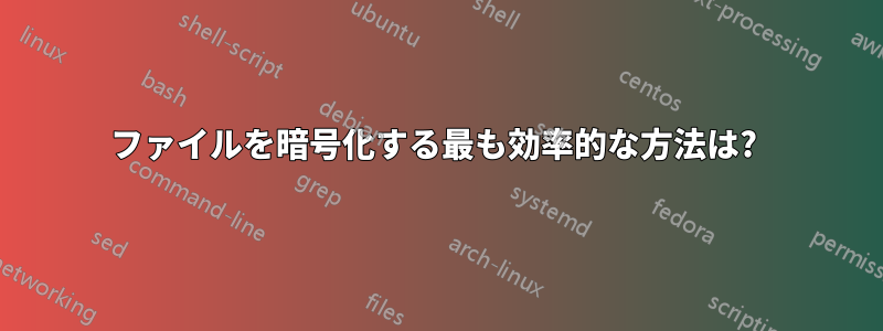 ファイルを暗号化する最も効率的な方法は? 