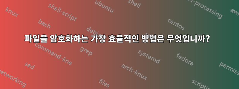 파일을 암호화하는 가장 효율적인 방법은 무엇입니까? 