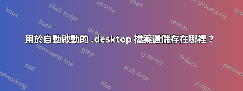 用於自動啟動的 .desktop 檔案還儲存在哪裡？