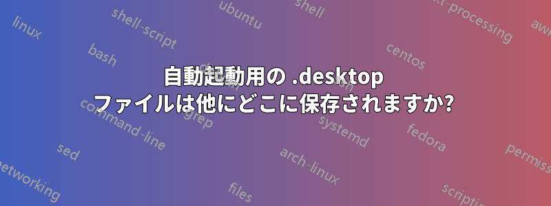 自動起動用の .desktop ファイルは他にどこに保存されますか?