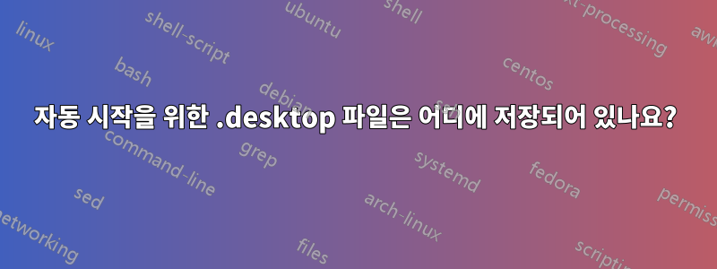 자동 시작을 위한 .desktop 파일은 어디에 저장되어 있나요?