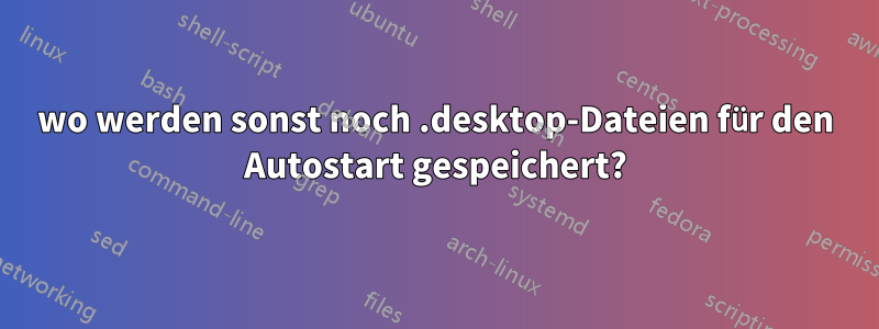 wo werden sonst noch .desktop-Dateien für den Autostart gespeichert?