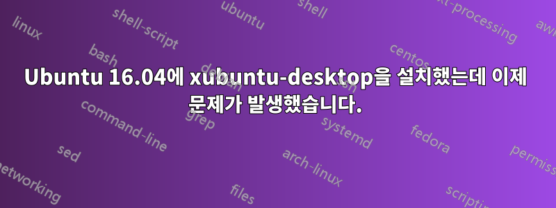 Ubuntu 16.04에 xubuntu-desktop을 설치했는데 이제 문제가 발생했습니다.