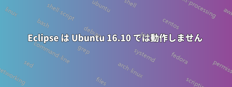 Eclipse は Ubuntu 16.10 では動作しません