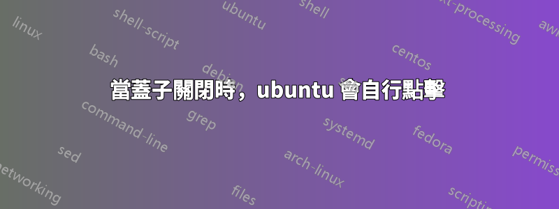 當蓋子關閉時，ubuntu 會自行點擊