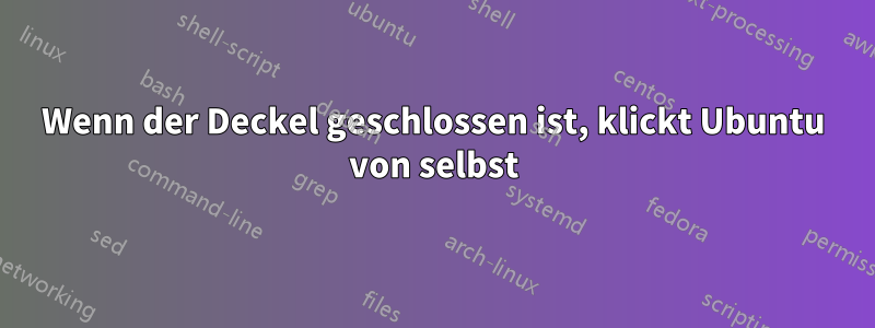 Wenn der Deckel geschlossen ist, klickt Ubuntu von selbst