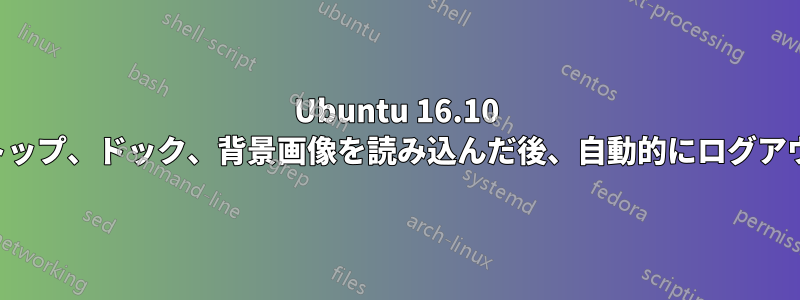 Ubuntu 16.10 はデスクトップ、ドック、背景画像を読み込んだ後、自動的にログアウトします