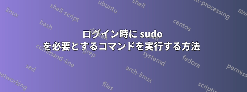 ログイン時に sudo を必要とするコマンドを実行する方法 