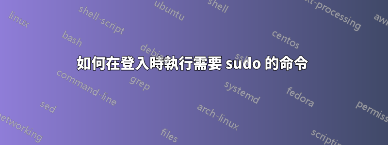 如何在登入時執行需要 sudo 的命令