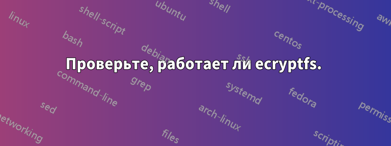 Проверьте, работает ли ecryptfs.