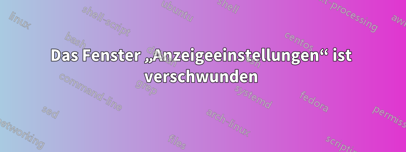 Das Fenster „Anzeigeeinstellungen“ ist verschwunden