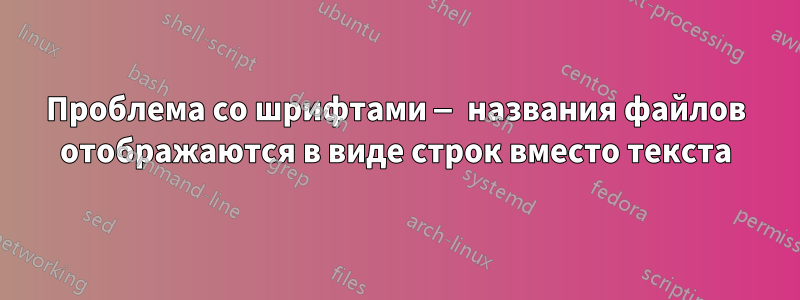 Проблема со шрифтами — названия файлов отображаются в виде строк вместо текста