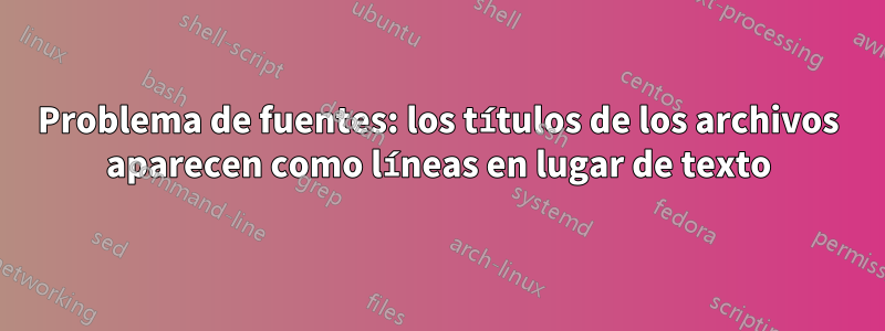 Problema de fuentes: los títulos de los archivos aparecen como líneas en lugar de texto