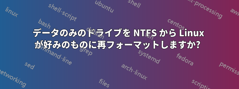 データのみのドライブを NTFS から Linux が好みのものに再フォーマットしますか? 