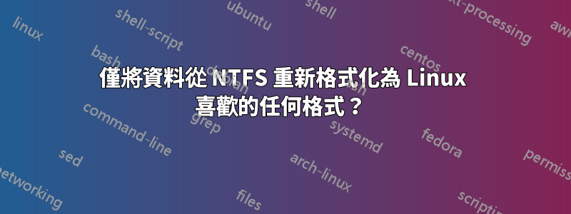 僅將資料從 NTFS 重新格式化為 Linux 喜歡的任何格式？ 