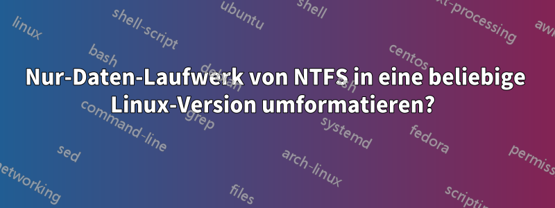 Nur-Daten-Laufwerk von NTFS in eine beliebige Linux-Version umformatieren? 