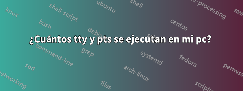 ¿Cuántos tty y pts se ejecutan en mi pc?