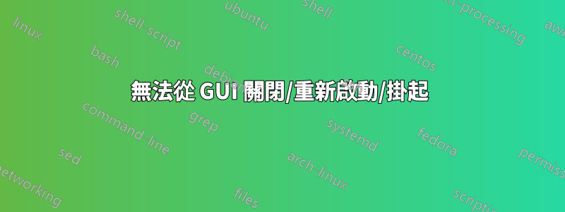 無法從 GUI 關閉/重新啟動/掛起