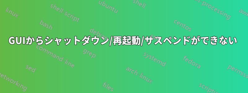 GUIからシャットダウン/再起動/サスペンドができない