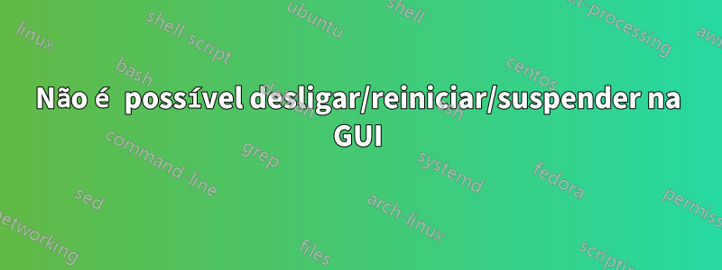 Não é possível desligar/reiniciar/suspender na GUI