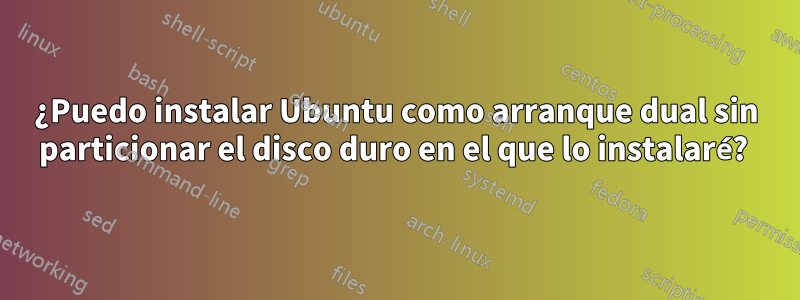 ¿Puedo instalar Ubuntu como arranque dual sin particionar el disco duro en el que lo instalaré? 