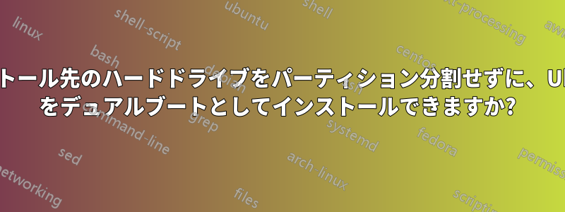 インストール先のハードドライブをパーティション分割せずに、Ubuntu をデュアルブートとしてインストールできますか? 