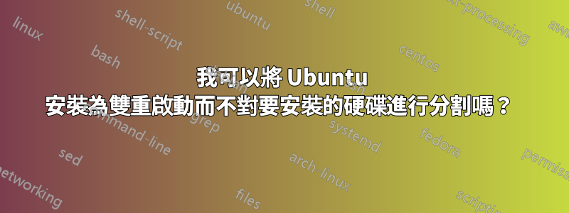 我可以將 Ubuntu 安裝為雙重啟動而不對要安裝的硬碟進行分割嗎？ 