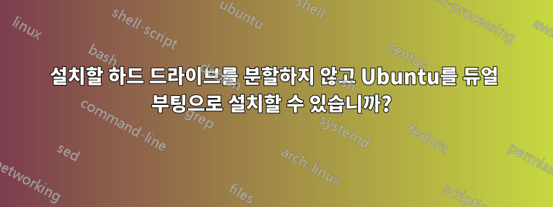 설치할 하드 드라이브를 분할하지 않고 Ubuntu를 듀얼 부팅으로 설치할 수 있습니까? 