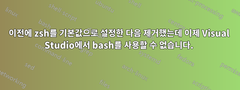 이전에 zsh를 기본값으로 설정한 다음 제거했는데 이제 Visual Studio에서 bash를 사용할 수 없습니다.