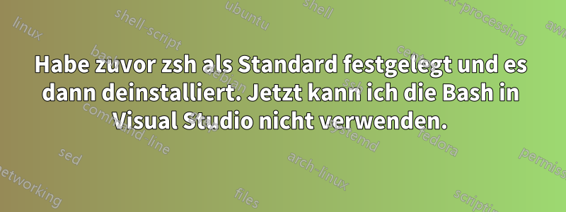 Habe zuvor zsh als Standard festgelegt und es dann deinstalliert. Jetzt kann ich die Bash in Visual Studio nicht verwenden.